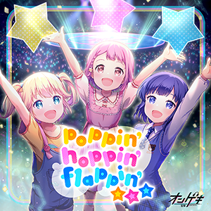 poppin’ hoppin’ flappin’☆☆☆ 曲:宮崎まゆ・賀佐泰洋 (SUPA LOVE)/歌:星咲 あかり(CV:赤尾 ひかる)、藤沢 柚子(CV:保科 李沙)、三角 葵(CV:春野 杏)